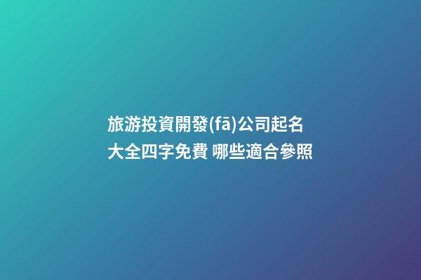 旅游投資開發(fā)公司起名大全四字免費 哪些適合參照-第1張-公司起名-玄機派